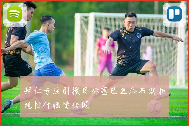 拜仁专注引援目标塞巴里和布朗拒绝拉什福德传闻
