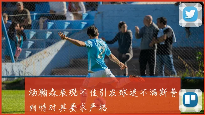 杨瀚森表现不佳引发球迷不满斯普利特对其要求严格