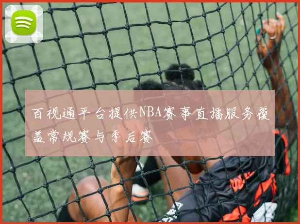 百视通平台提供NBA赛事直播服务覆盖常规赛与季后赛